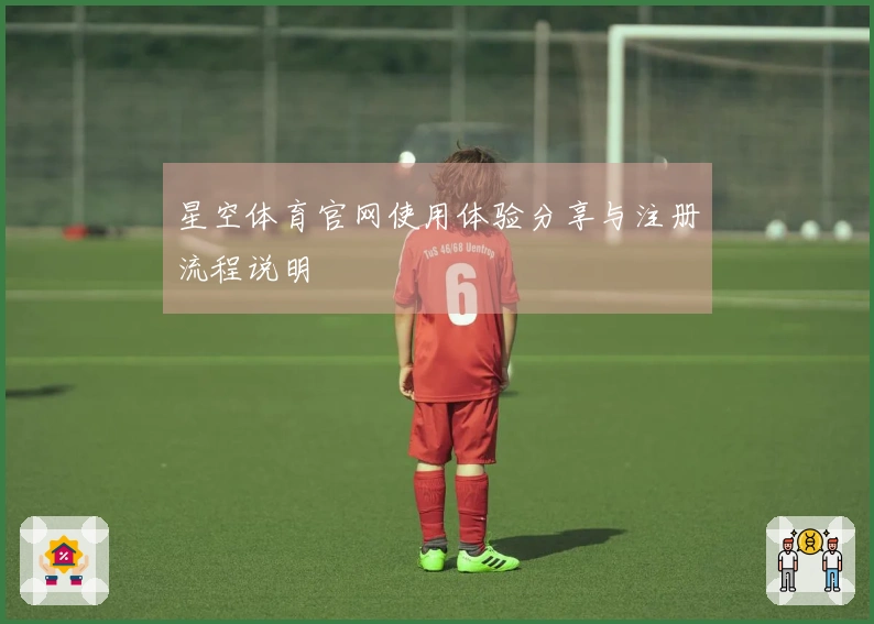 星空体育官网使用体验分享与注册流程说明
