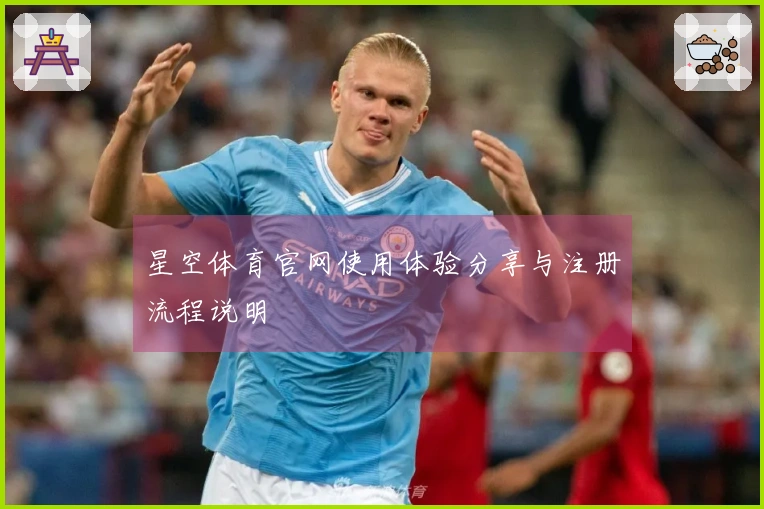 星空体育官网使用体验分享与注册流程说明