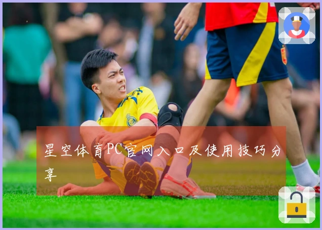 星空体育PC官网入口及使用技巧分享