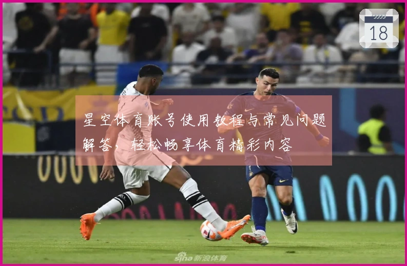 星空体育账号使用教程与常见问题解答，轻松畅享体育精彩内容