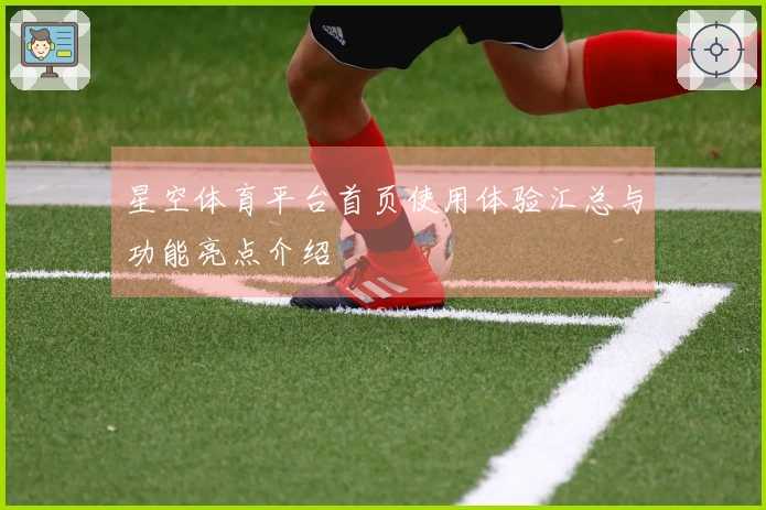 星空体育平台首页使用体验汇总与功能亮点介绍