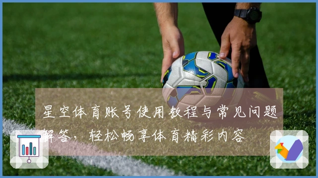 星空体育账号使用教程与常见问题解答，轻松畅享体育精彩内容