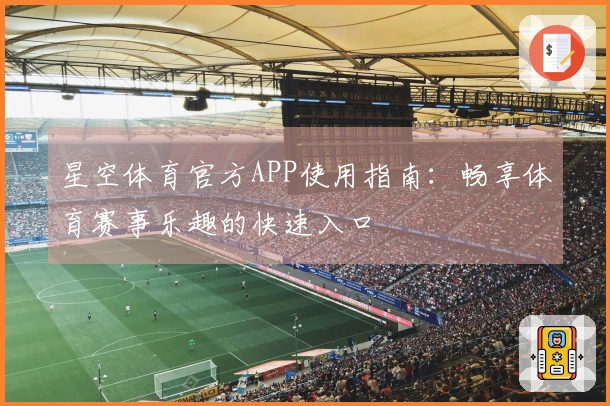 星空体育官方APP使用指南：畅享体育赛事乐趣的快速入口