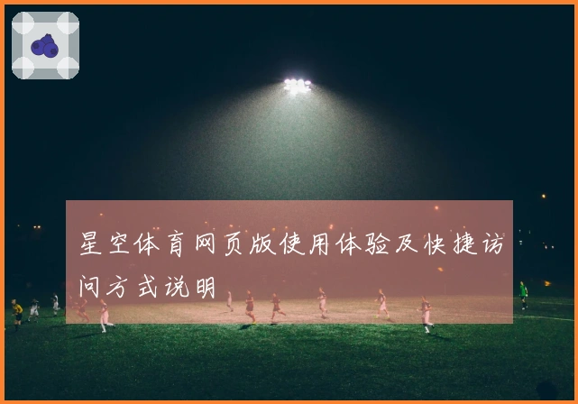 星空体育网页版使用体验及快捷访问方式说明