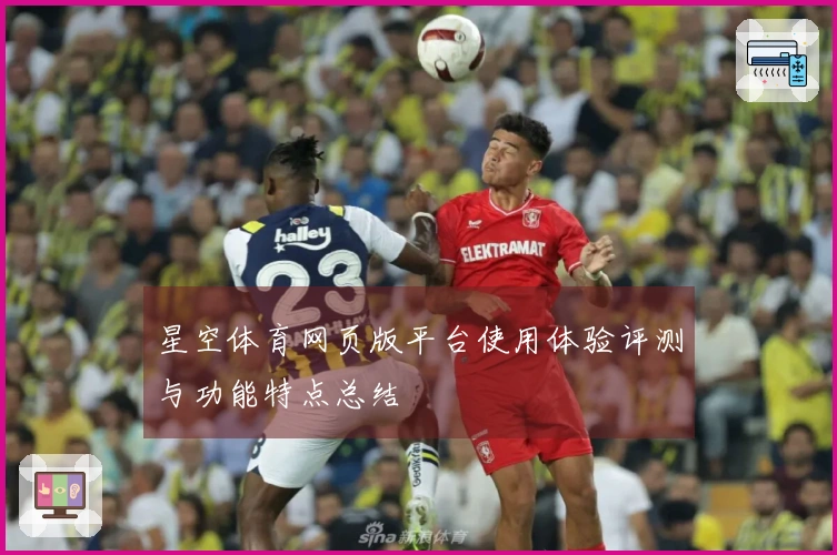 星空体育网页版平台使用体验评测与功能特点总结