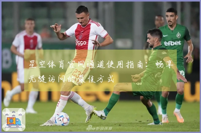 星空体育官网通道使用指南:畅享无缝访问的最佳方式