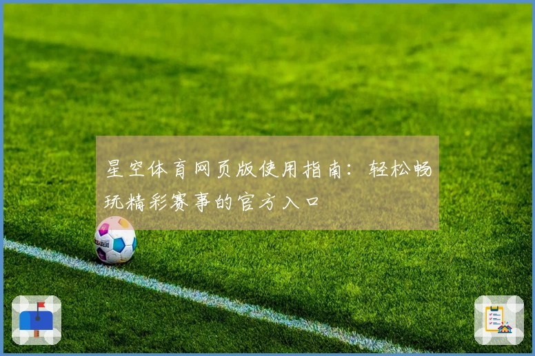 星空体育网页版使用指南：轻松畅玩精彩赛事的官方入口