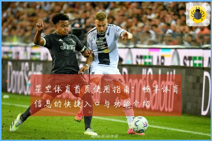 星空体育首页使用指南：畅享体育信息的快捷入口与功能介绍