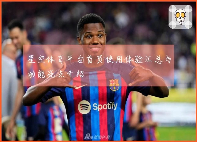 星空体育平台首页使用体验汇总与功能亮点介绍