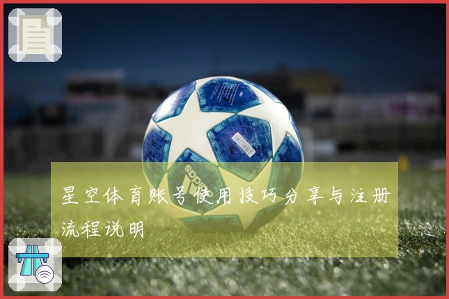 星空体育账号使用技巧分享与注册流程说明