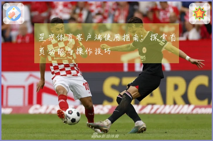 星空体育客户端使用指南：探索首页功能与操作技巧