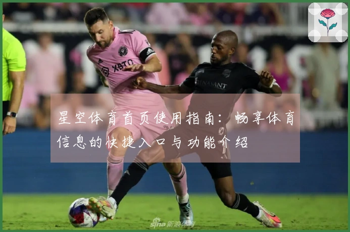 星空体育首页使用指南：畅享体育信息的快捷入口与功能介绍