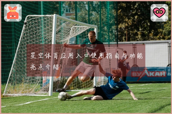 星空体育应用入口使用指南与功能亮点介绍