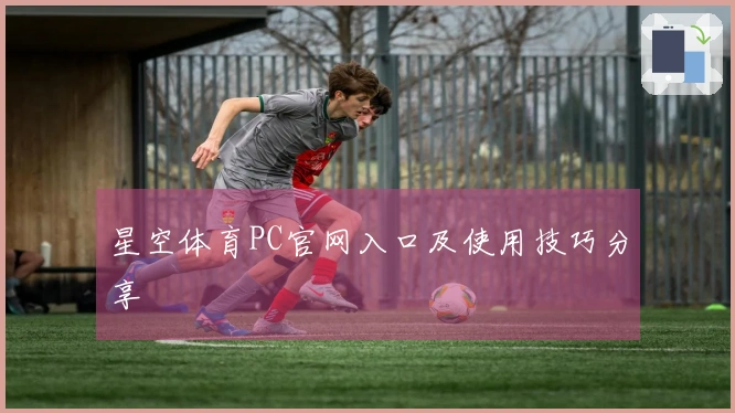 星空体育PC官网入口及使用技巧分享