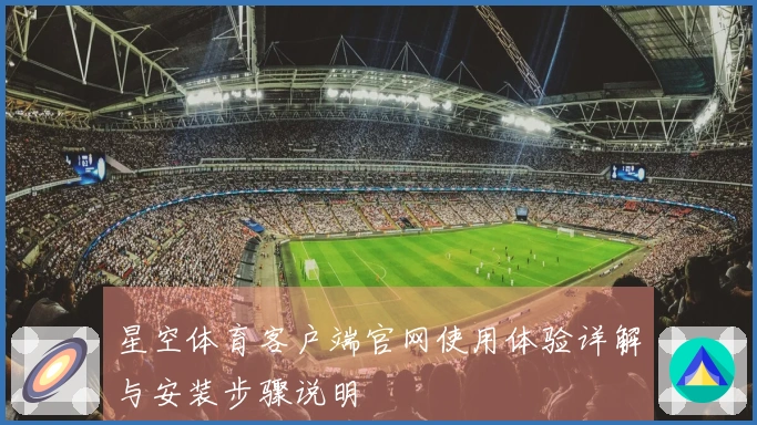 星空体育客户端官网使用体验详解与安装步骤说明